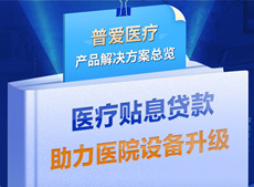 醫(yī)療貼息貸款開放！普愛醫(yī)療解決方案助力政策落實